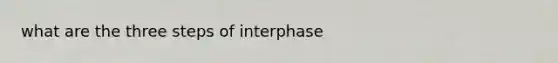 what are the three steps of interphase