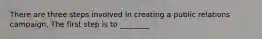 There are three steps involved in creating a public relations campaign. The first step is to ________