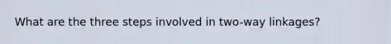 What are the three steps involved in two-way linkages?