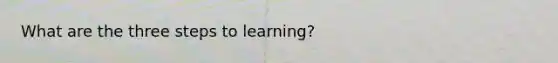 What are the three steps to learning?