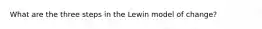 What are the three steps in the Lewin model of change?