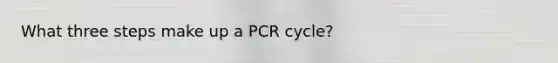 What three steps make up a PCR cycle?