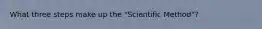 What three steps make up the "Scientific Method"?