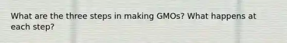 What are the three steps in making GMOs? What happens at each step?