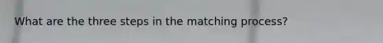 What are the three steps in the matching process?
