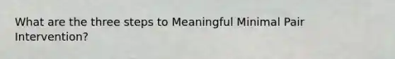 What are the three steps to Meaningful Minimal Pair Intervention?