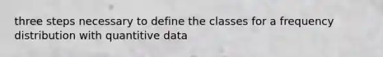 three steps necessary to define the classes for a frequency distribution with quantitive data