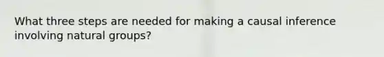 What three steps are needed for making a causal inference involving natural groups?