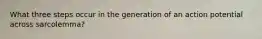 What three steps occur in the generation of an action potential across sarcolemma?
