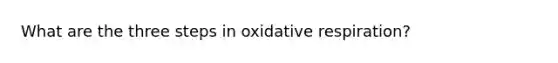 What are the three steps in oxidative respiration?