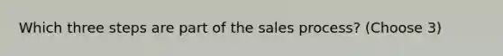 Which three steps are part of the sales process? (Choose 3)