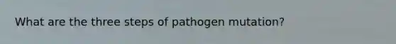 What are the three steps of pathogen mutation?