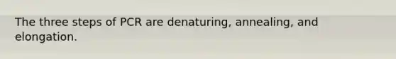 The three steps of PCR are denaturing, annealing, and elongation.