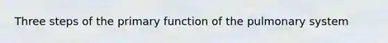 Three steps of the primary function of the pulmonary system