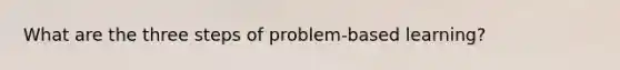 What are the three steps of problem-based learning?