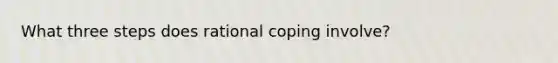 What three steps does rational coping involve?