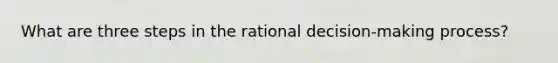 What are three steps in the rational decision-making process?