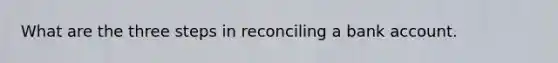 What are the three steps in reconciling a bank account.