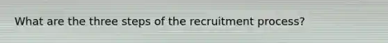 What are the three steps of the recruitment process?