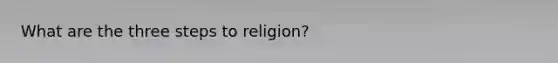 What are the three steps to religion?