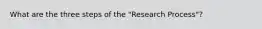 What are the three steps of the "Research Process"?