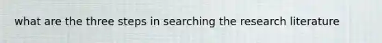 what are the three steps in searching the research literature