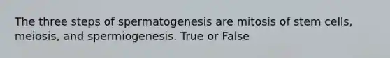 The three steps of spermatogenesis are mitosis of stem cells, meiosis, and spermiogenesis. True or False