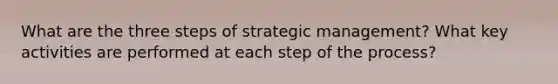 What are the three steps of strategic management? What key activities are performed at each step of the process?