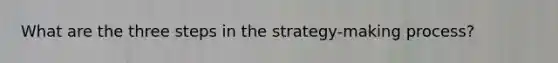 What are the three steps in the strategy-making process?