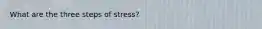 What are the three steps of stress?