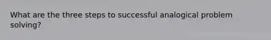 What are the three steps to successful analogical problem solving?