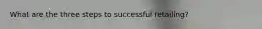 What are the three steps to successful retailing?