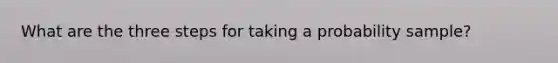 What are the three steps for taking a probability sample?