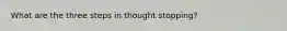 What are the three steps in thought stopping?