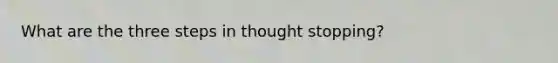 What are the three steps in thought stopping?