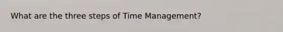 What are the three steps of Time Management?