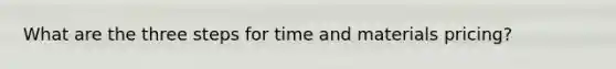 What are the three steps for time and materials pricing?