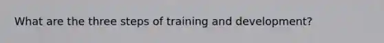 What are the three steps of training and development?