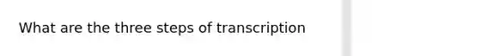 What are the three steps of transcription