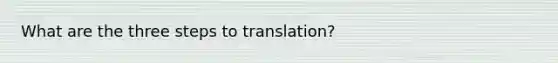 What are the three steps to translation?