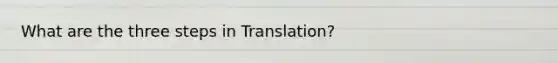 What are the three steps in Translation?