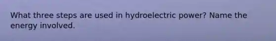 What three steps are used in hydroelectric power? Name the energy involved.