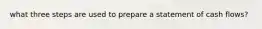 what three steps are used to prepare a statement of cash flows?