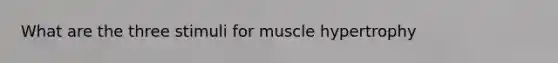 What are the three stimuli for muscle hypertrophy