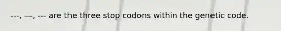 ---, ---, --- are the three stop codons within the genetic code.