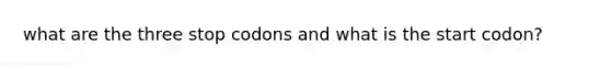 what are the three stop codons and what is the start codon?