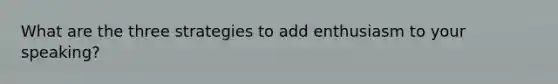 What are the three strategies to add enthusiasm to your speaking?