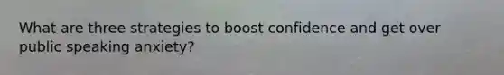 What are three strategies to boost confidence and get over public speaking anxiety?