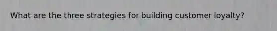 What are the three strategies for building customer loyalty?