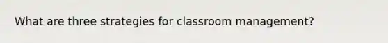 What are three strategies for classroom management?